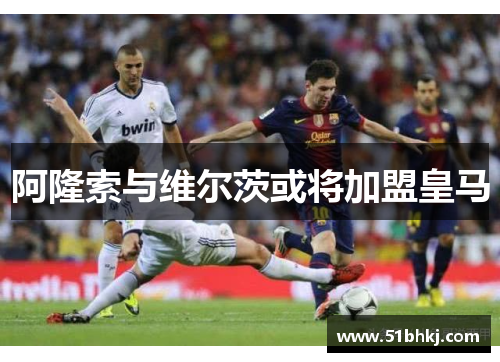 阿隆索与维尔茨或将加盟皇马