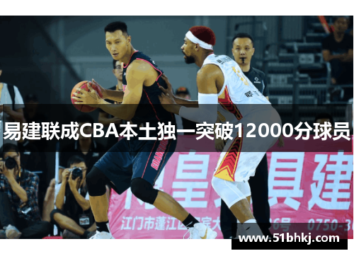 易建联成CBA本土独一突破12000分球员