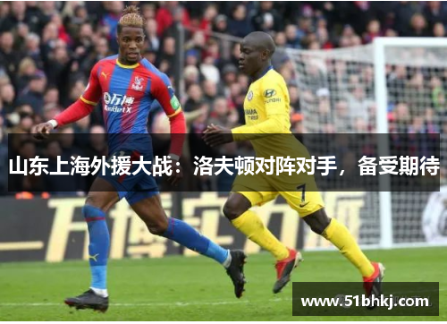 山东上海外援大战：洛夫顿对阵对手，备受期待