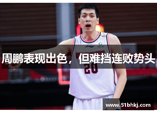 周鹏表现出色，但难挡连败势头