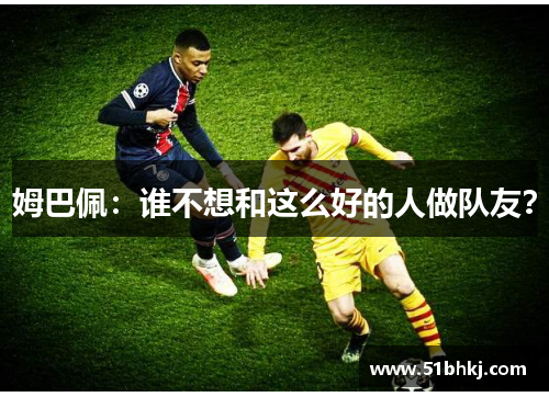 姆巴佩：谁不想和这么好的人做队友？